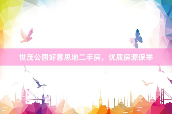 世茂公园好意思地二手房，优质房源保举