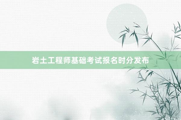 岩土工程师基础考试报名时分发布